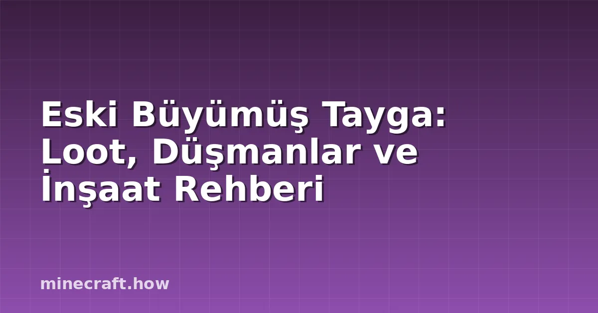 Eski Büyümüş Tayga: Loot, Düşmanlar ve İnşaat Rehberi
