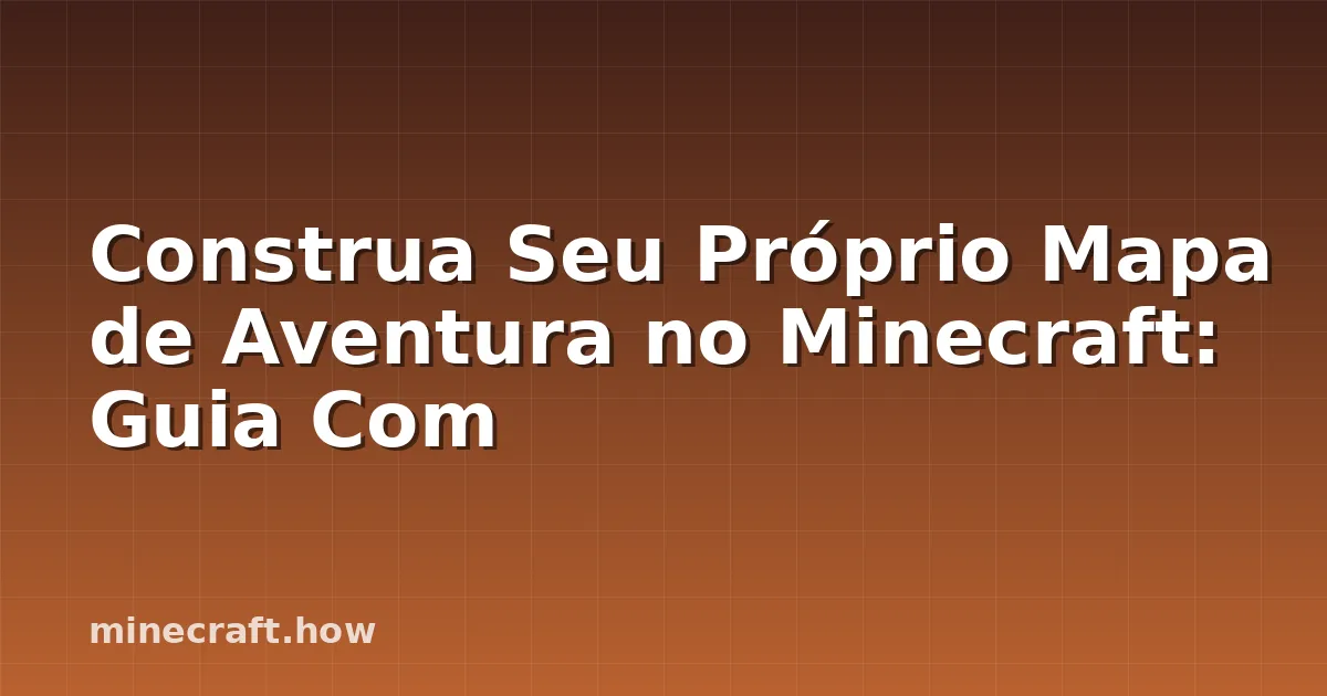 Construa Seu Próprio Mapa de Aventura no Minecraft: Guia Com