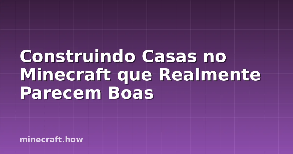 Construindo Casas no Minecraft que Realmente Parecem Boas