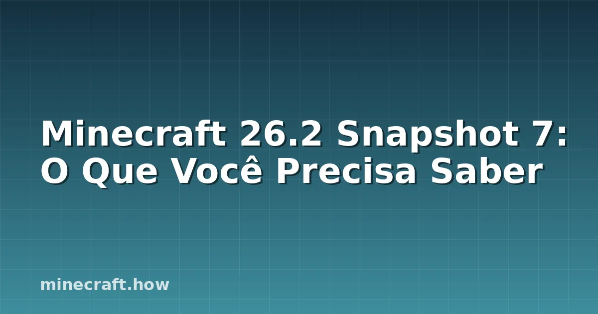 Minecraft 26.2 Snapshot 7: O Que Você Precisa Saber