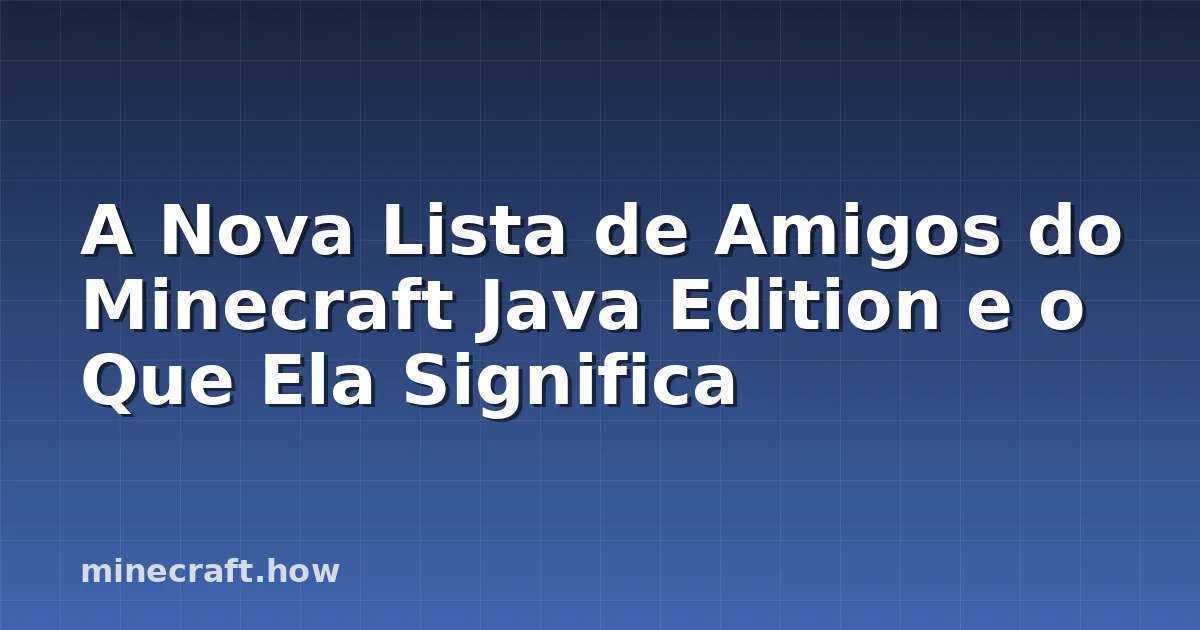 A Nova Lista de Amigos do Minecraft Java Edition e o Que Ela Significa