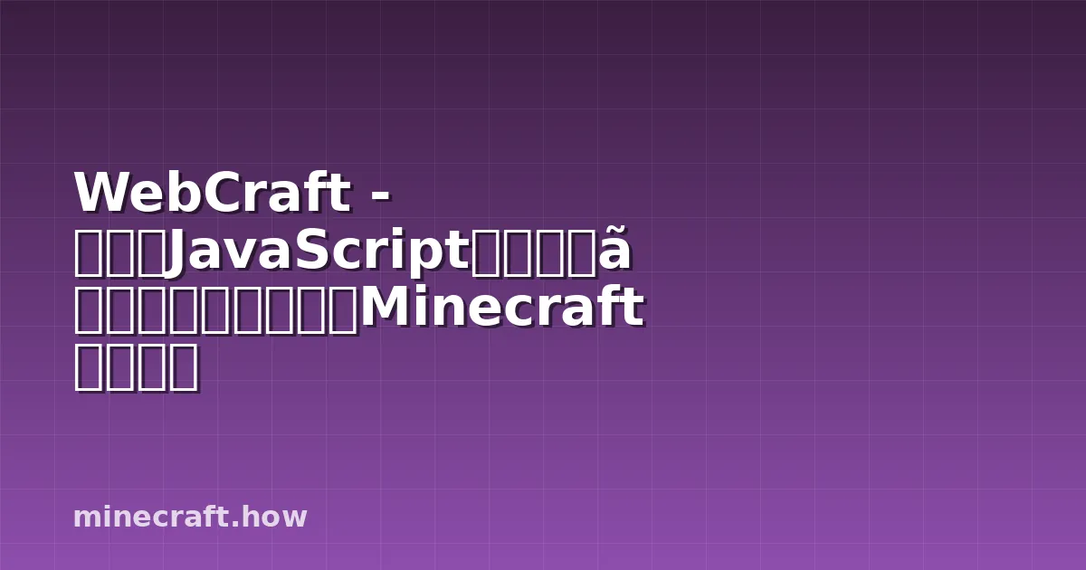 WebCraft - 純粋なJavaScriptで書かれたウェブベースのMinecraftクローン