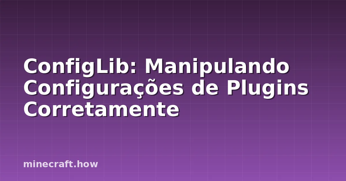 ConfigLib: Manipulando Configurações de Plugins Corretamente