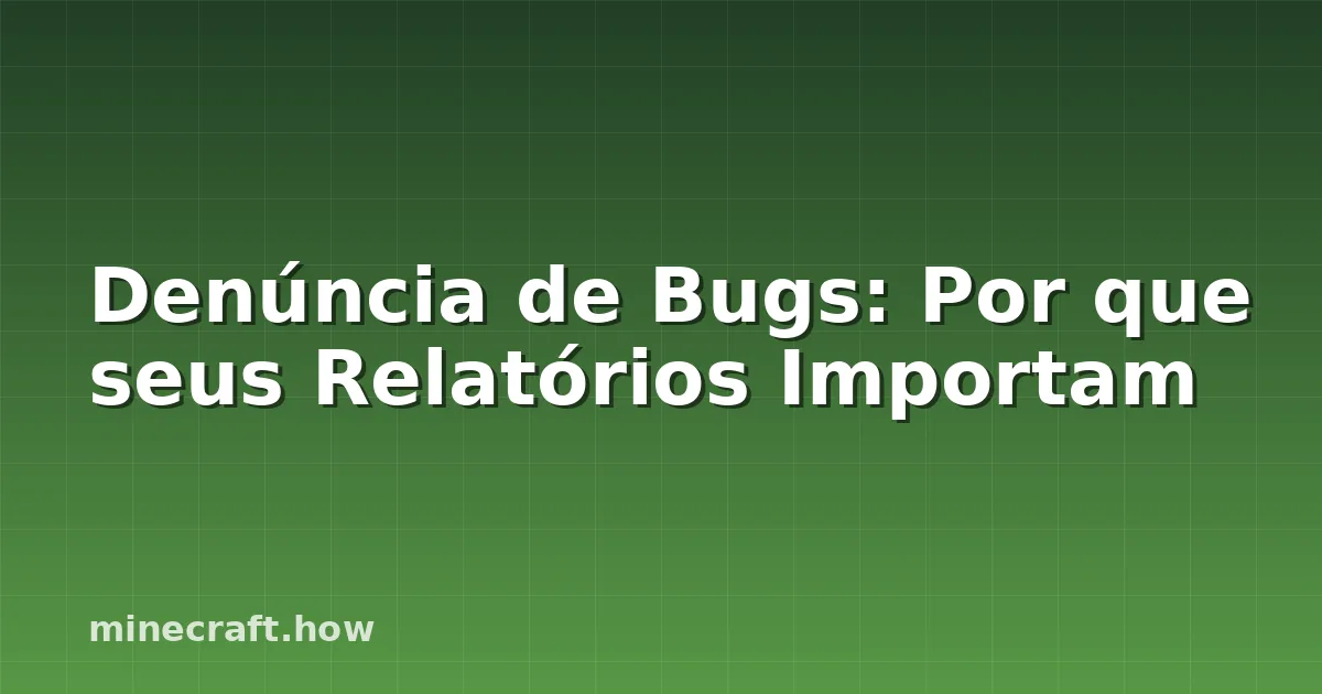 Denúncia de Bugs: Por que seus Relatórios Importam