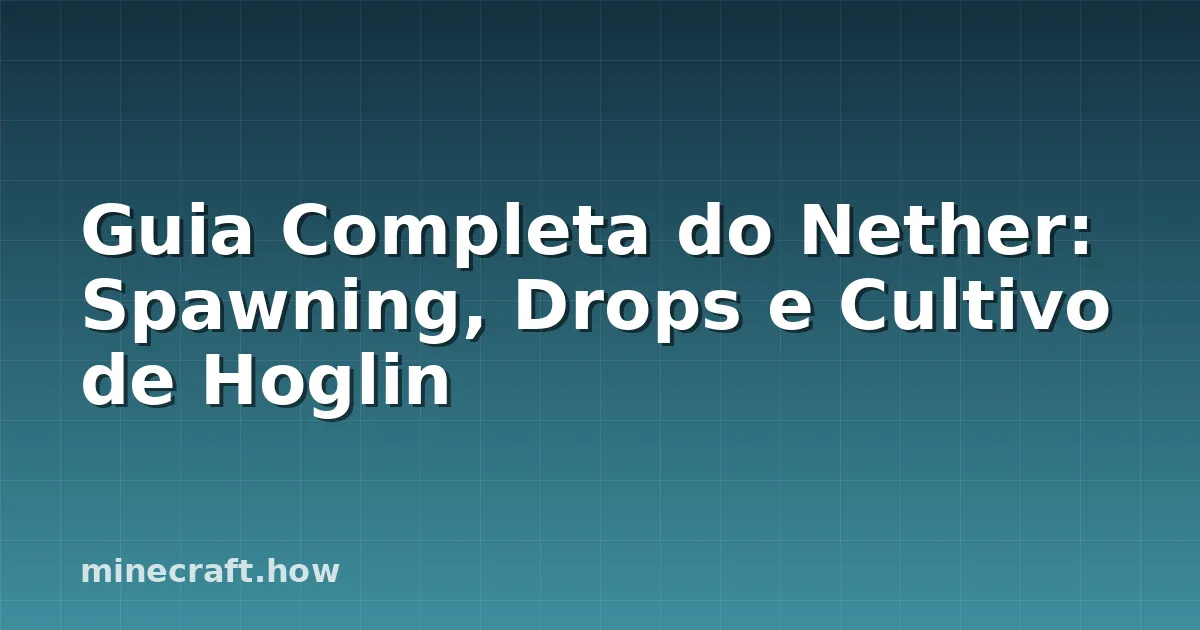 Guia Completa do Nether: Spawning, Drops e Cultivo de Hoglin