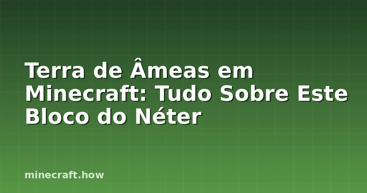 Terra de Âmeas em Minecraft: Tudo Sobre Este Bloco do Néter