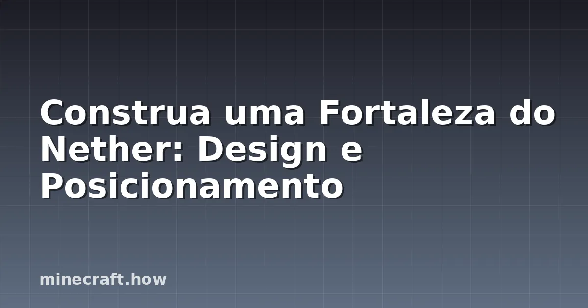 Construa uma Fortaleza do Nether: Design e Posicionamento