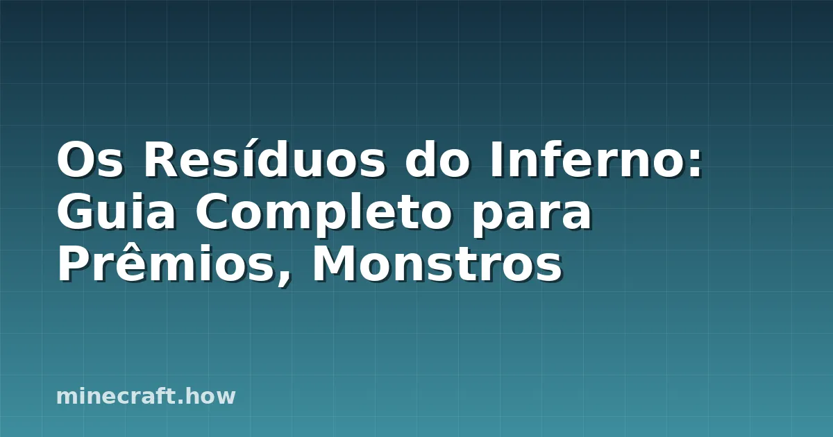 Os Resíduos do Inferno: Guia Completo para Prêmios, Monstros