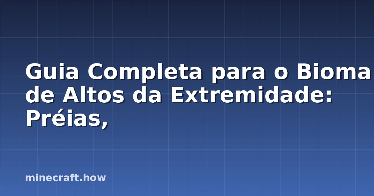Guia Completa para o Bioma de Altos da Extremidade: Préias,