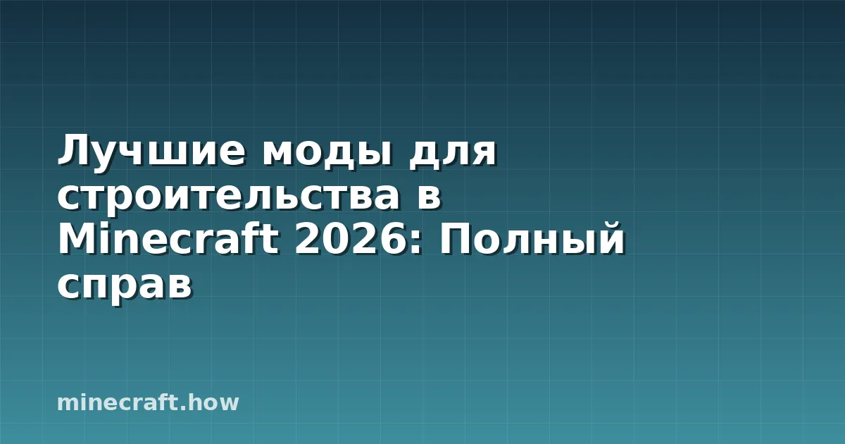 Лучшие моды для строительства в Minecraft 2026: Полный справ
