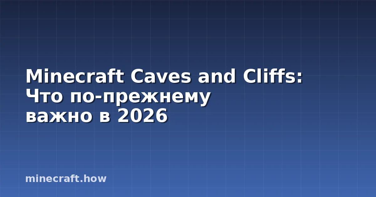 Minecraft Caves and Cliffs: Что по-прежнему важно в 2026