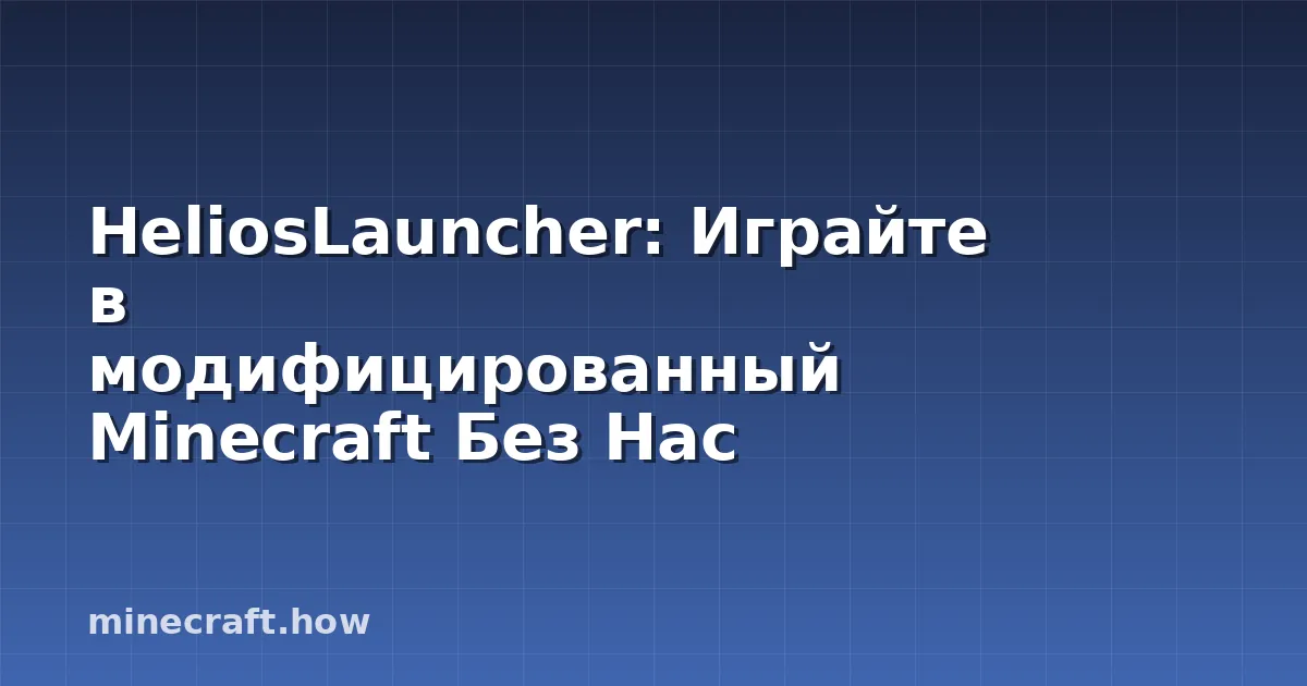HeliosLauncher: Играйте в модифицированный Minecraft Без Нас