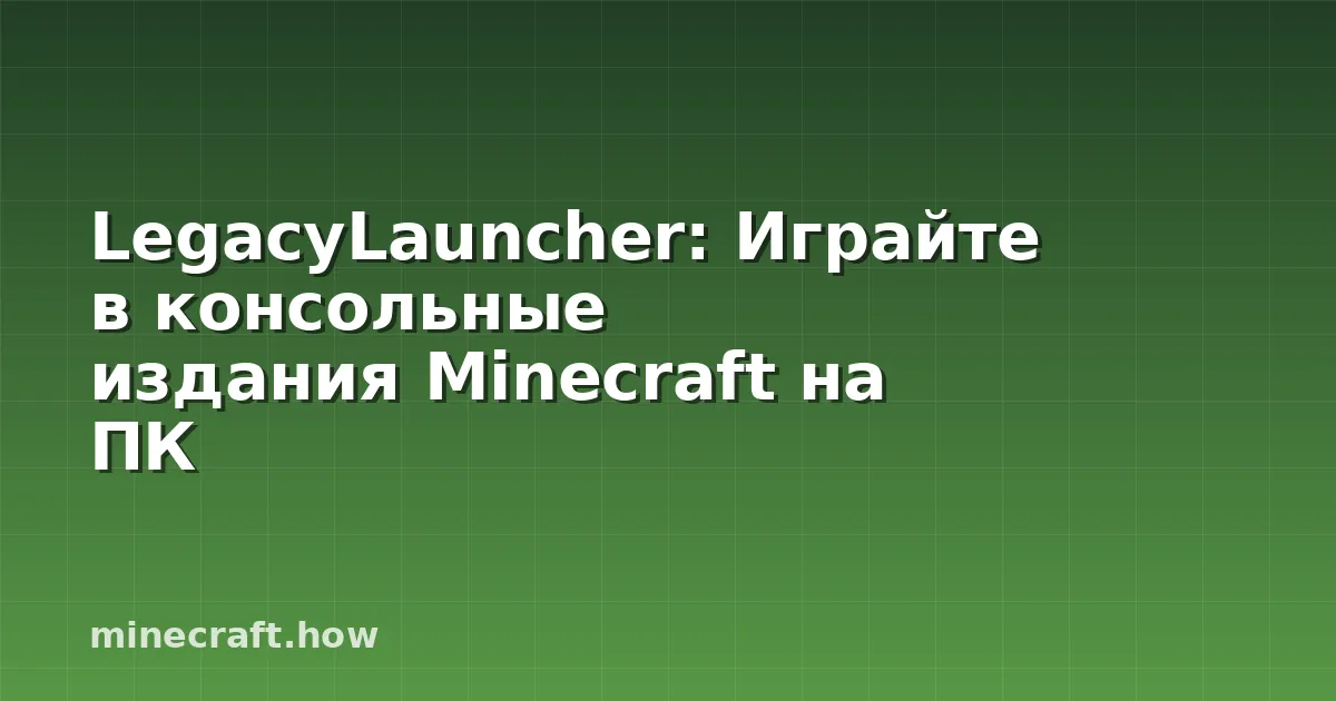 LegacyLauncher: Играйте в консольные издания Minecraft на ПК