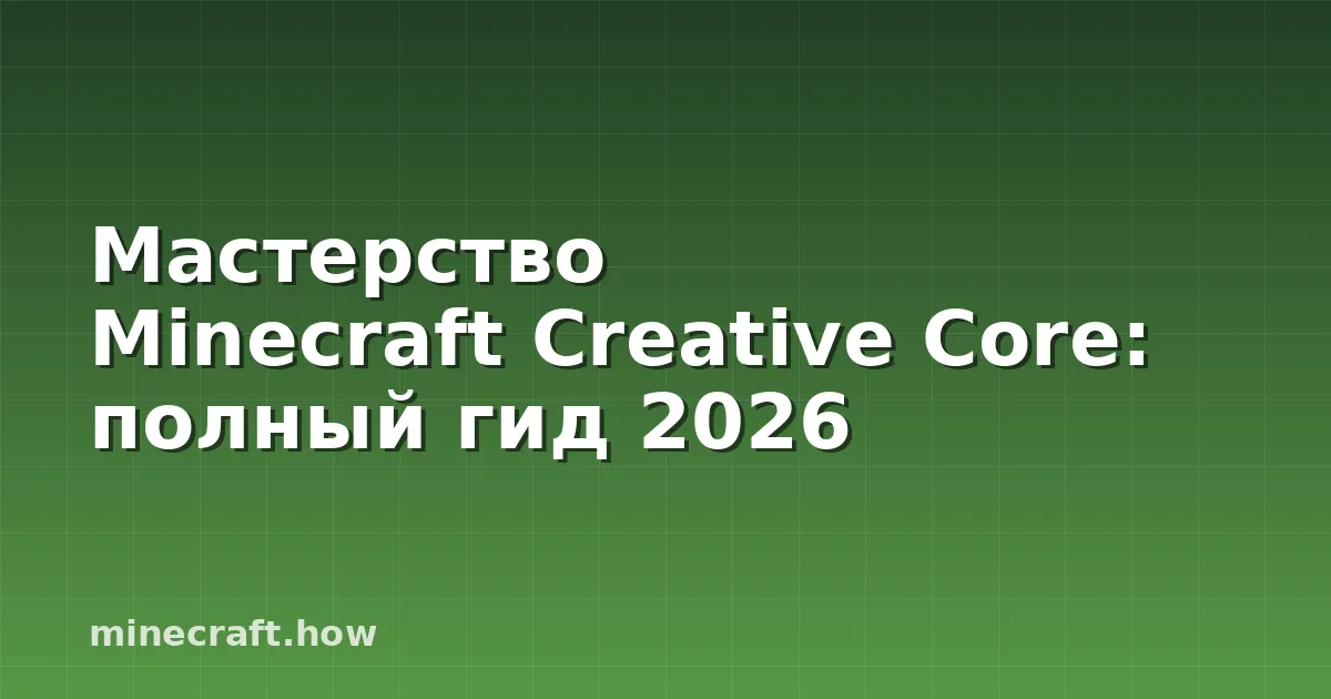 Мастерство Minecraft Creative Core: полный гид 2026
