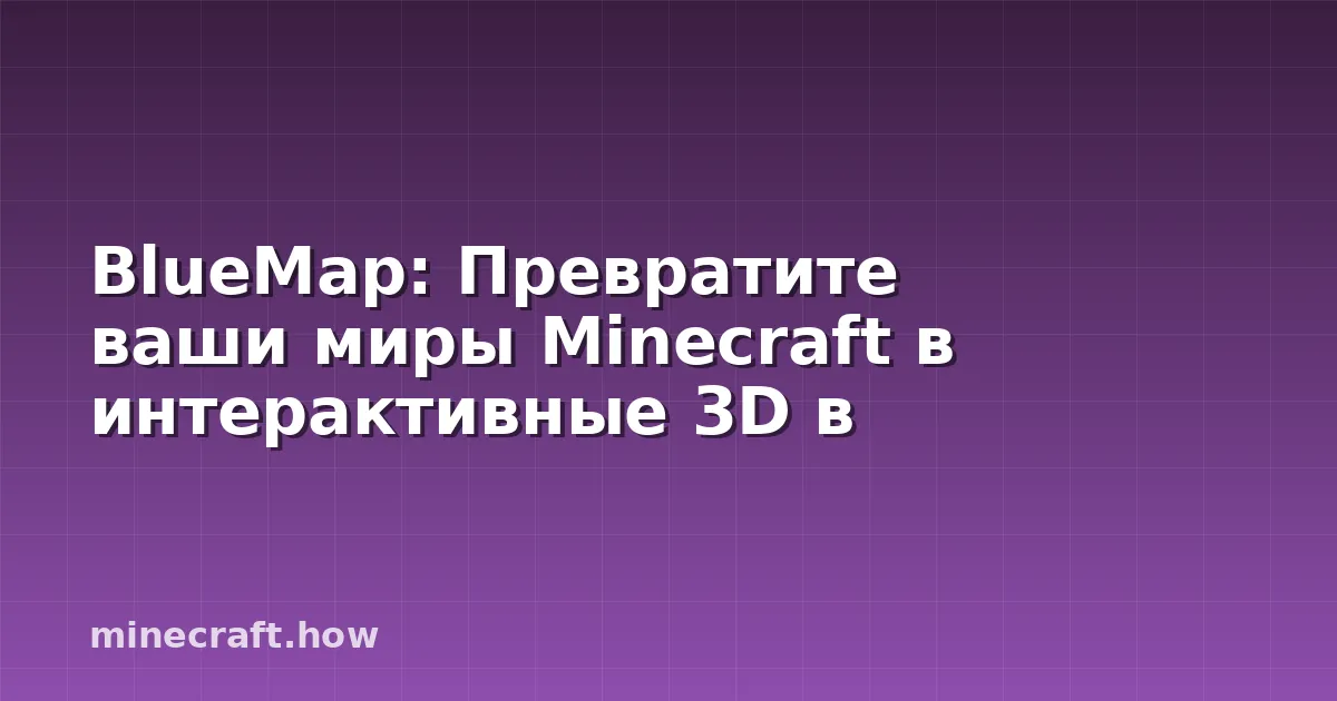 BlueMap: Превратите ваши миры Minecraft в интерактивные 3D в