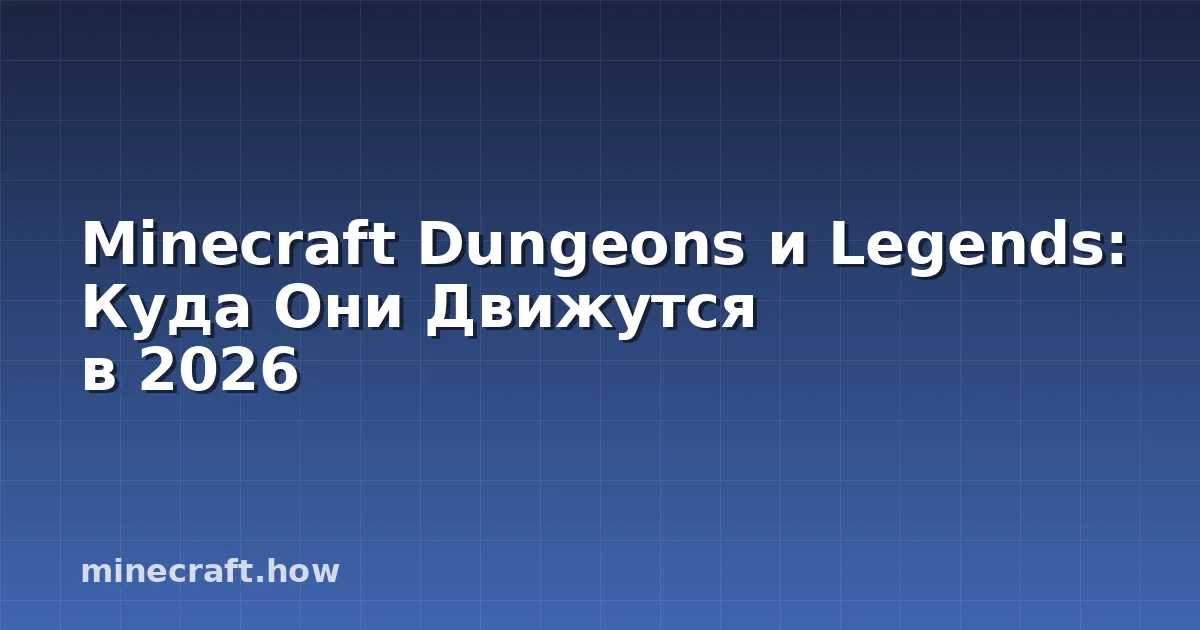 Minecraft Dungeons и Legends: Куда Они Движутся в 2026