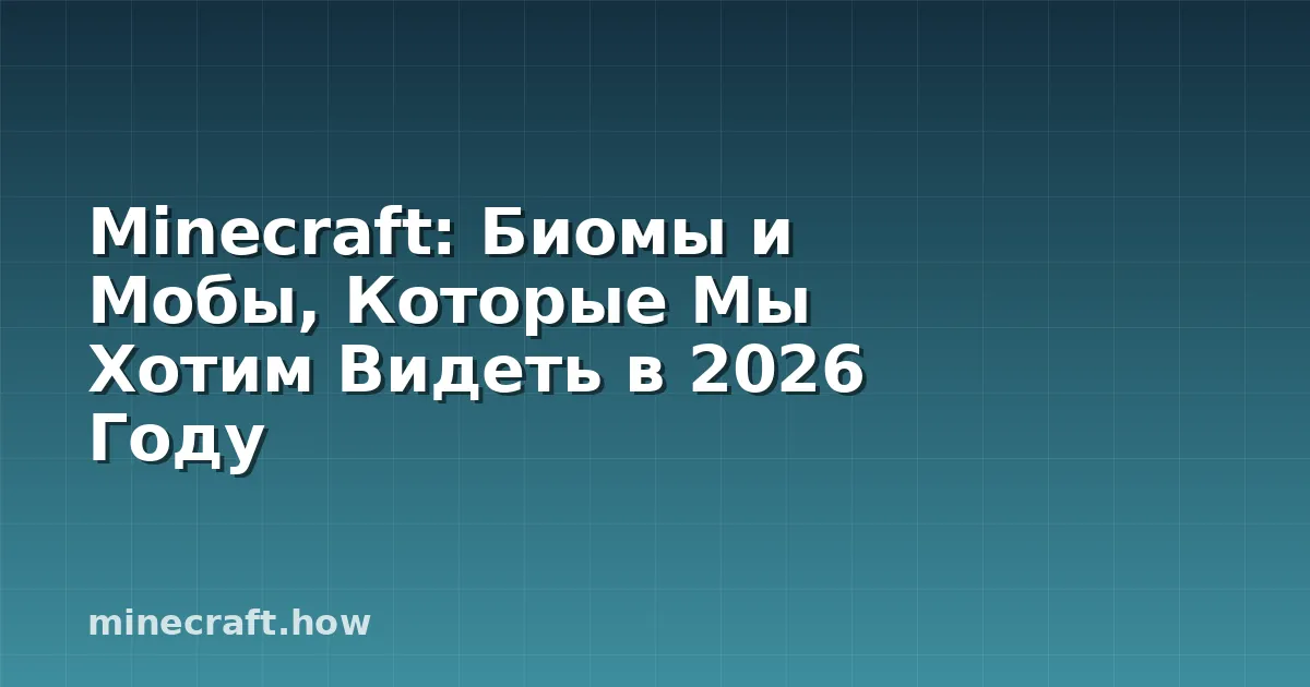 Мinecraft: Биомы и Мобы, Которые Мы Хотим Видеть в 2026 Году