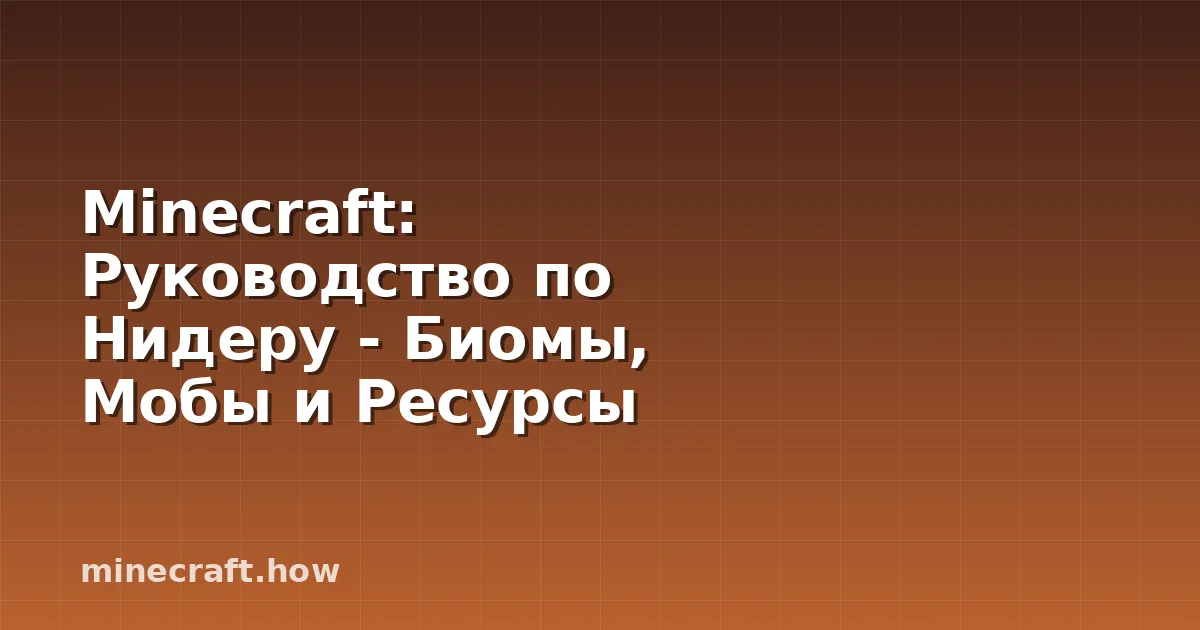 Minecraft: Руководство по Нидеру - Биомы, Мобы и Ресурсы