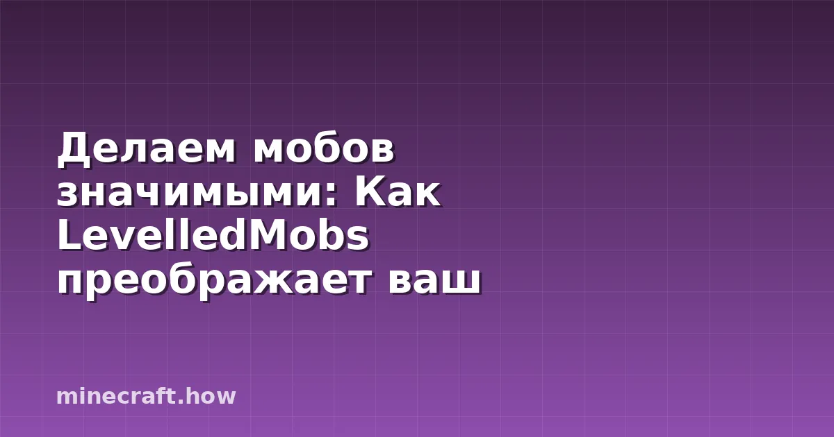 Делаем мобов значимыми: Как LevelledMobs преображает ваш сер