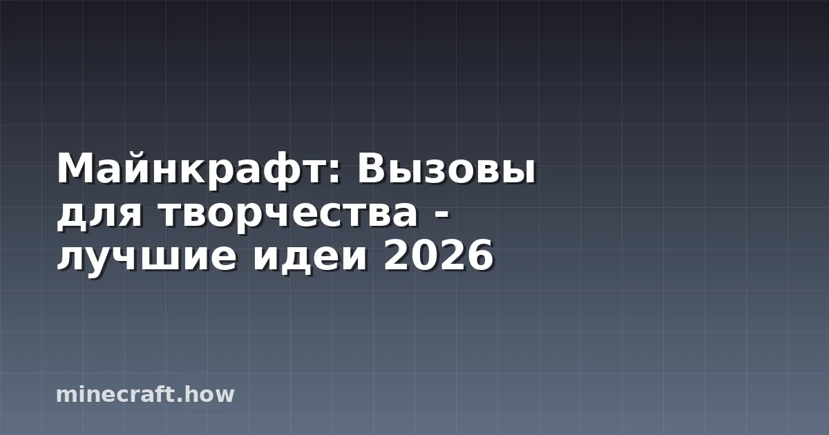 Майнкрафт: Вызовы для творчества - лучшие идеи 2026