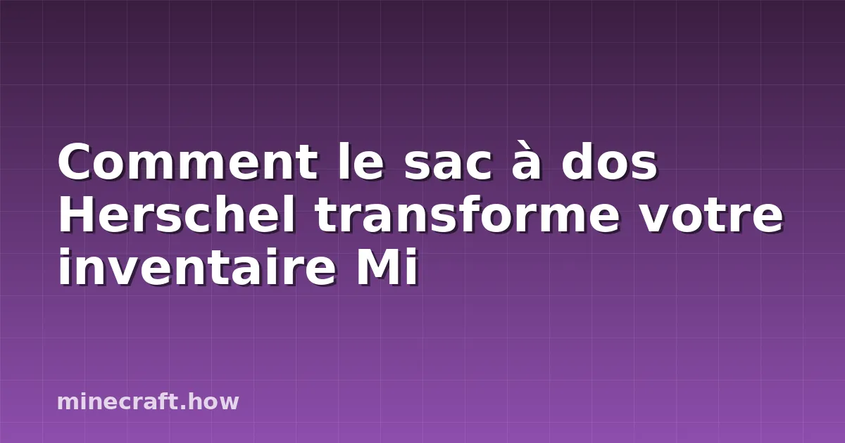 Comment le sac à dos Herschel transforme votre inventaire Mi