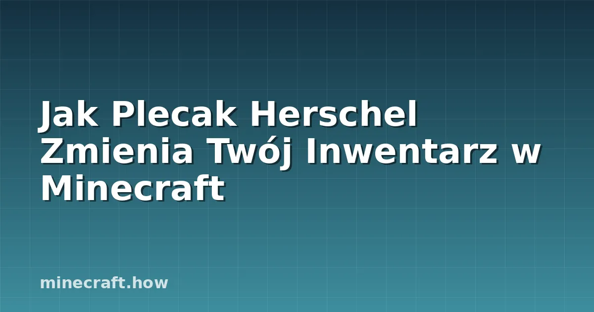 Jak Plecak Herschel Zmienia Twój Inwentarz w Minecraft