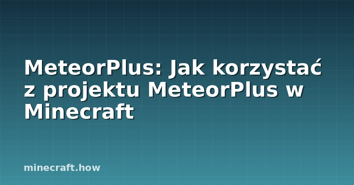 MeteorPlus: Jak korzystać z projektu MeteorPlus w Minecraft