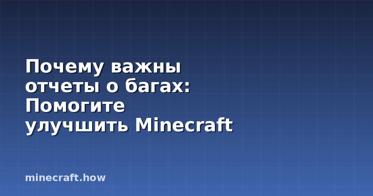 Почему важны отчеты о багах: Помогите улучшить Minecraft