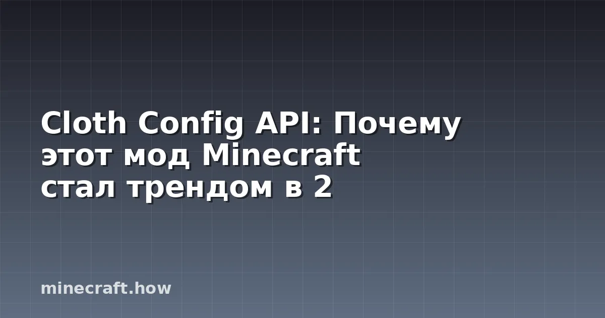 Cloth Config API: Почему этот мод Minecraft стал трендом в 2