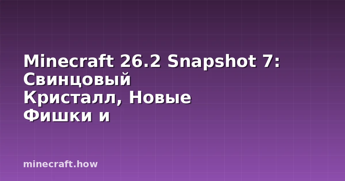 Minecraft 26.2 Snapshot 7: Свинцовый Кристалл, Новые Фишки и