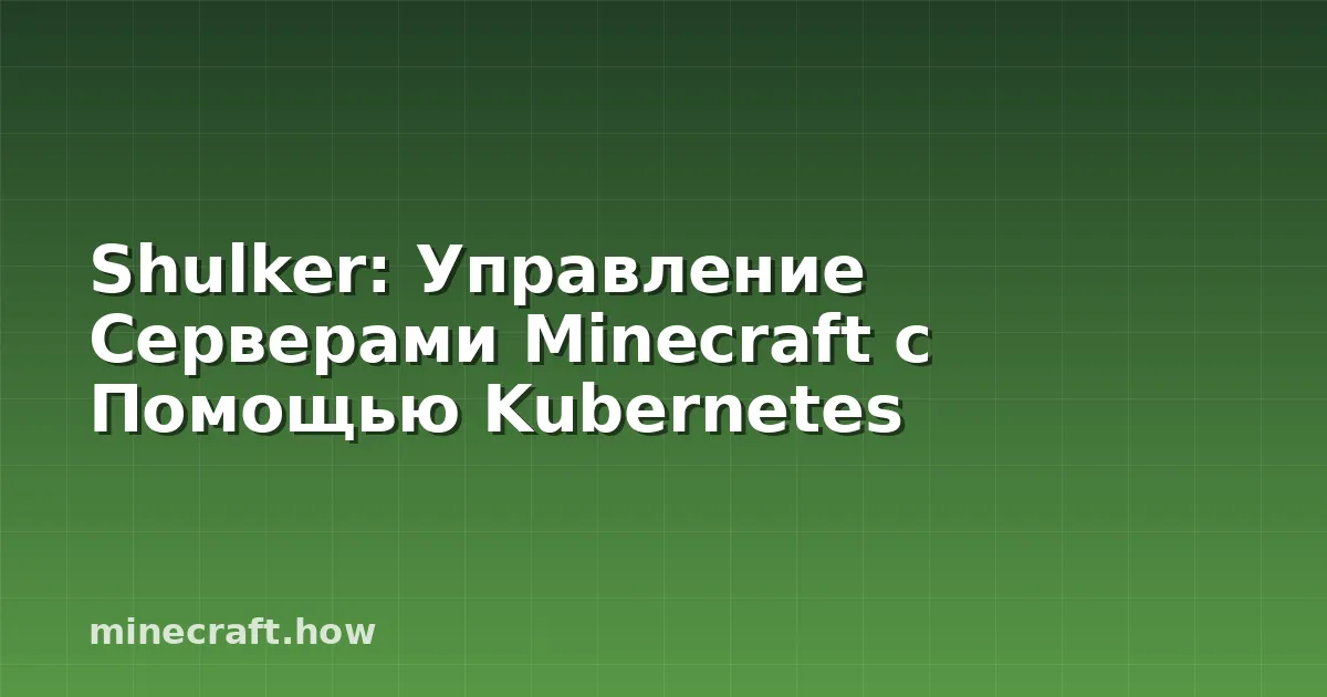 Shulker: Управление Серверами Minecraft с Помощью Kubernetes