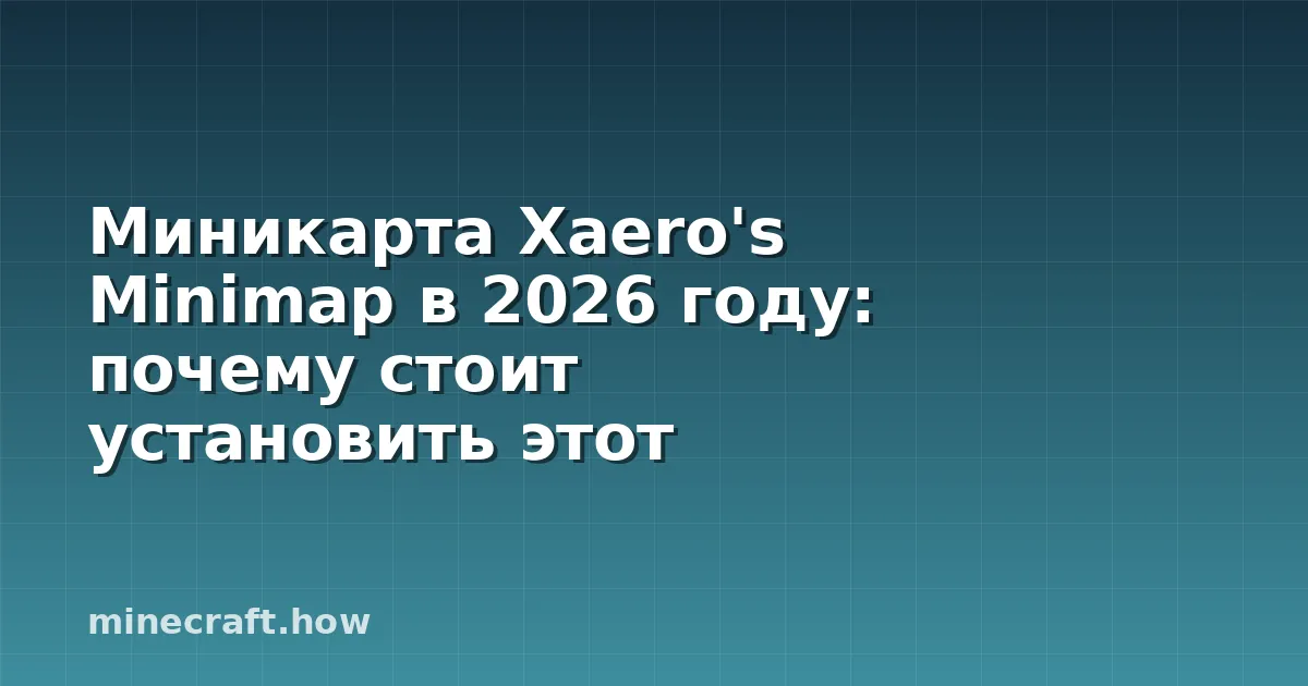 Миникарта Xaero's Minimap в 2026 году: почему стоит установить этот мод