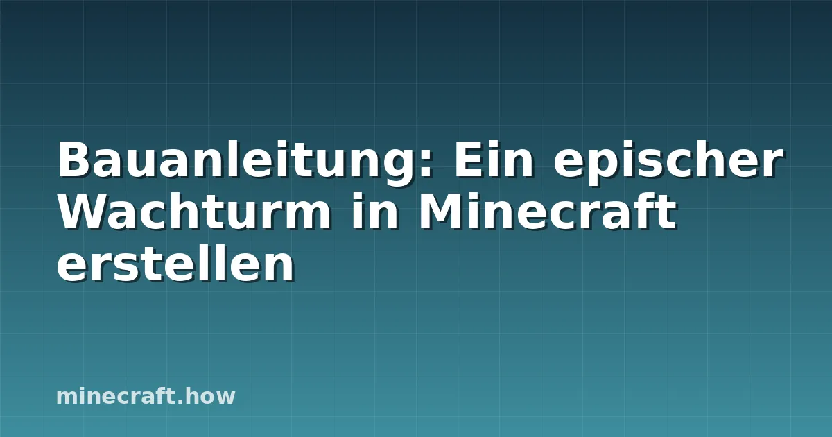 Bauanleitung: Ein epischer Wachturm in Minecraft erstellen