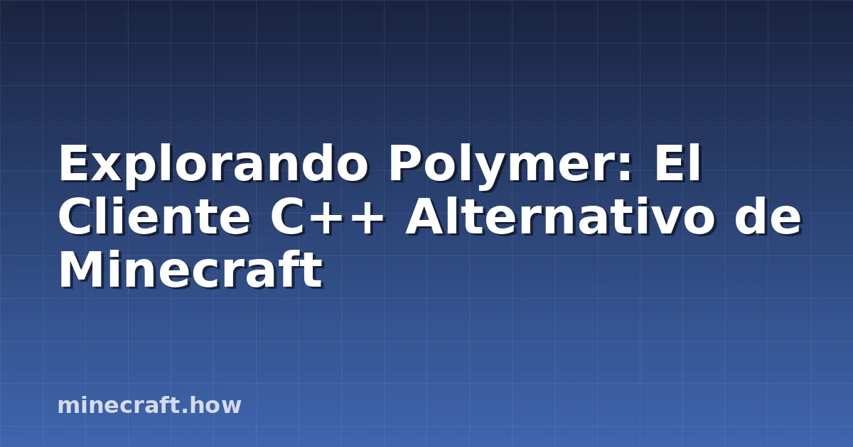 Explorando Polymer: El Cliente C++ Alternativo de Minecraft