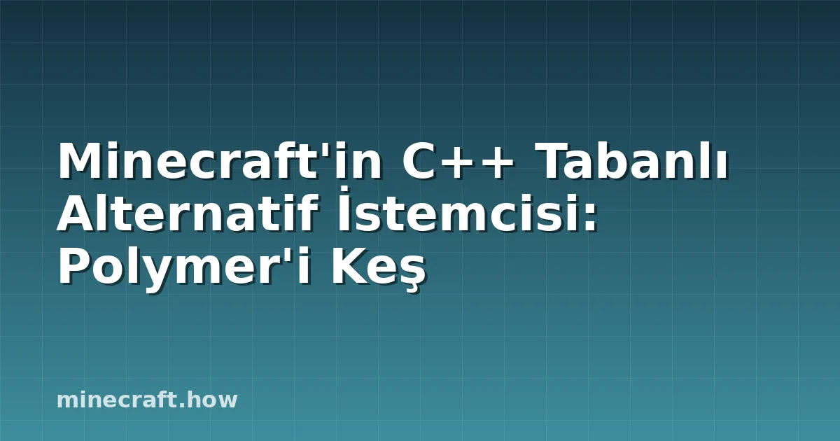 Minecraft'in C++ Tabanlı Alternatif İstemcisi: Polymer'i Keş