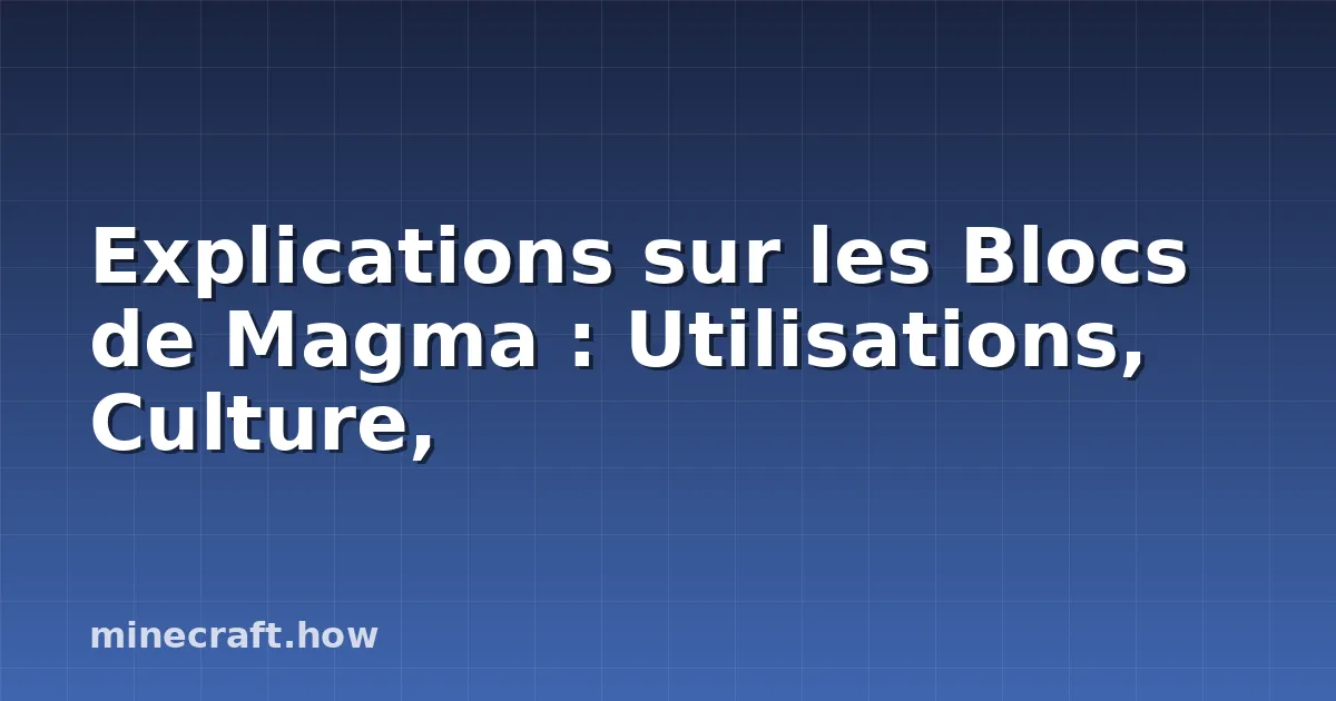 Explications sur les Blocs de Magma : Utilisations, Culture,