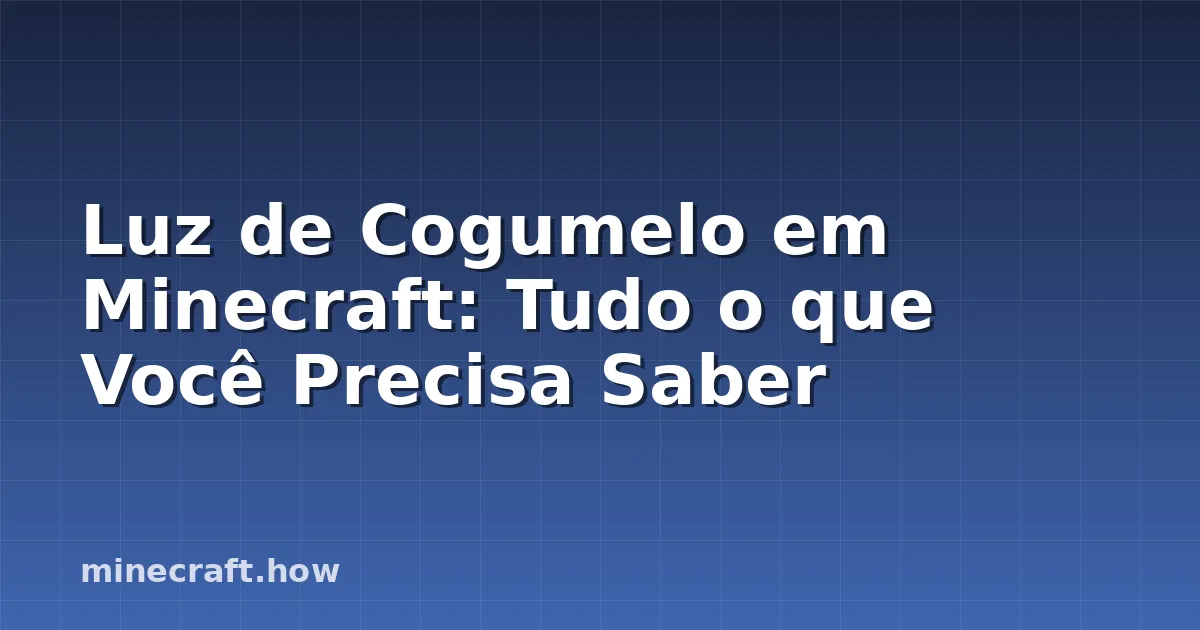 Luz de Cogumelo em Minecraft: Tudo o que Você Precisa Saber