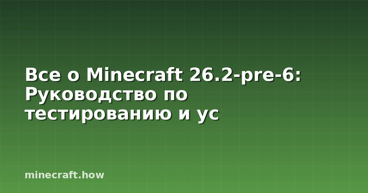 Все о Minecraft 26.2-pre-6: Руководство по тестированию и ус