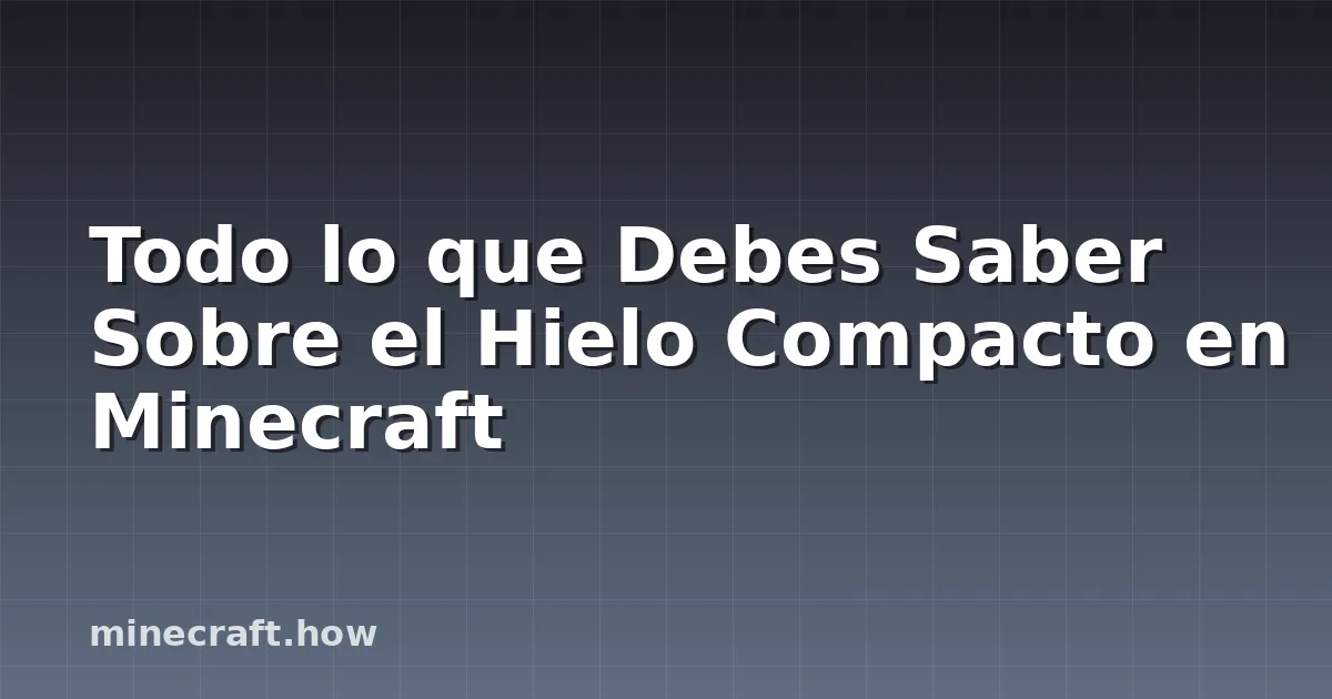 Todo lo que Debes Saber Sobre el Hielo Compacto en Minecraft