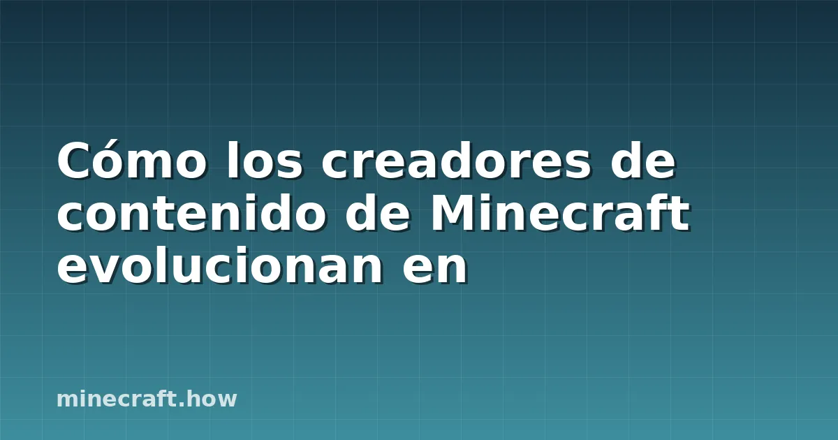 Cómo los creadores de contenido de Minecraft evolucionan en