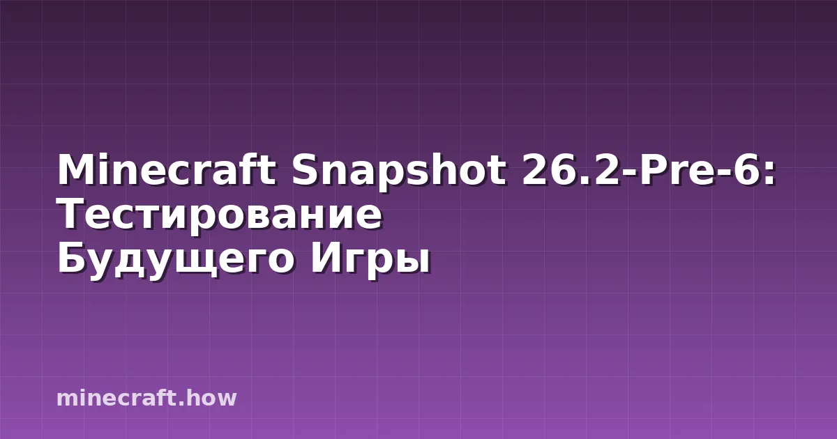 Minecraft Snapshot 26.2-Pre-6: Тестирование Будущего Игры