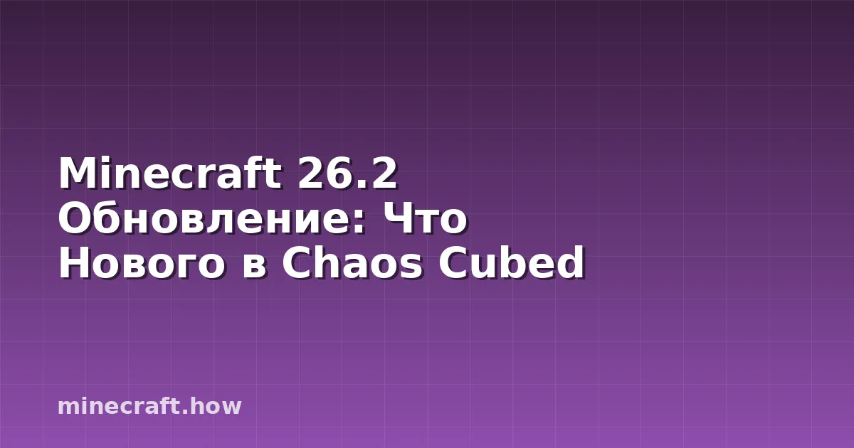 Minecraft 26.2 Обновление: Что Нового в Chaos Cubed