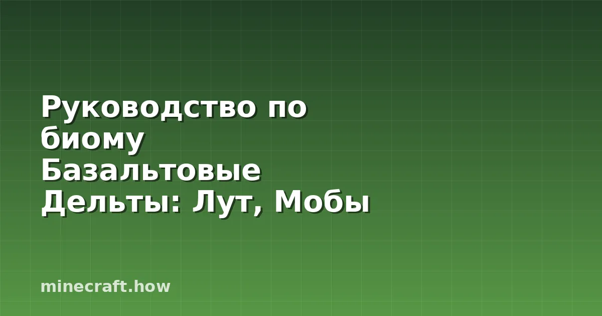 Руководство по биому Базальтовые Дельты: Лут, Мобы и Строите