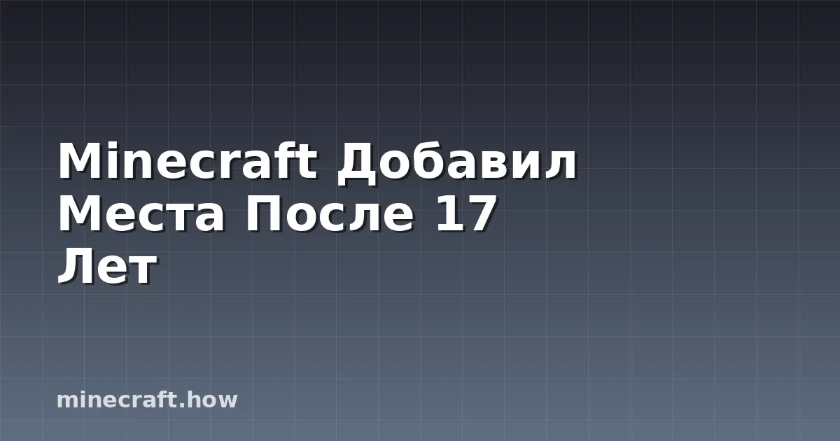 Minecraft Добавил Места После 17 Лет