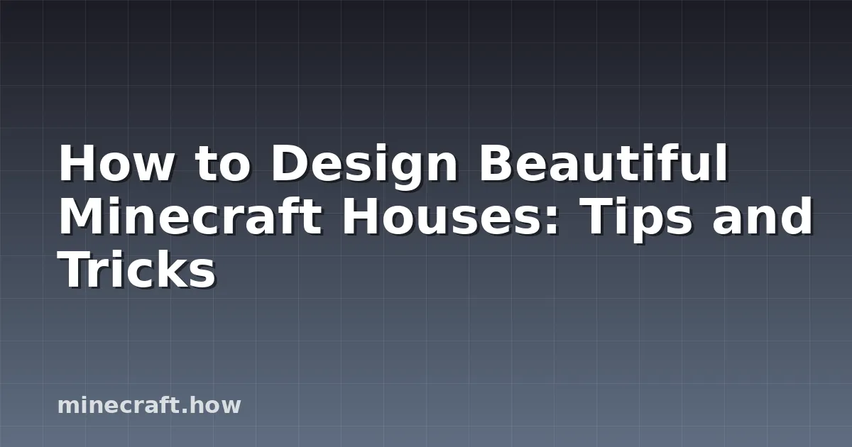 How to Design Beautiful Minecraft Houses: Tips and Tricks