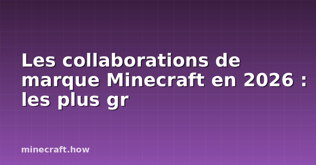 Les collaborations de marque Minecraft en 2026 : les plus gr