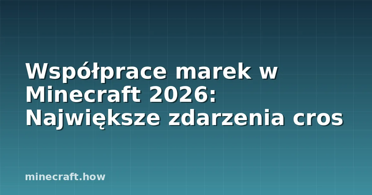 Współprace marek w Minecraft 2026: Największe zdarzenia cros