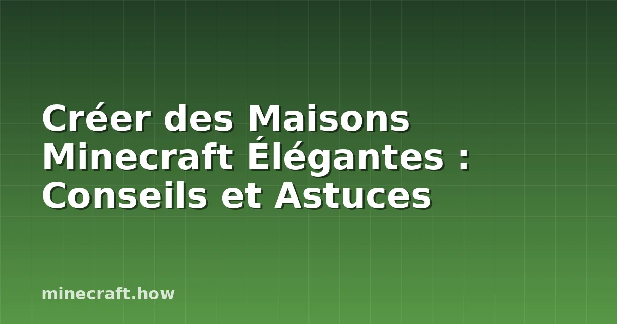 Créer des Maisons Minecraft Élégantes : Conseils et Astuces