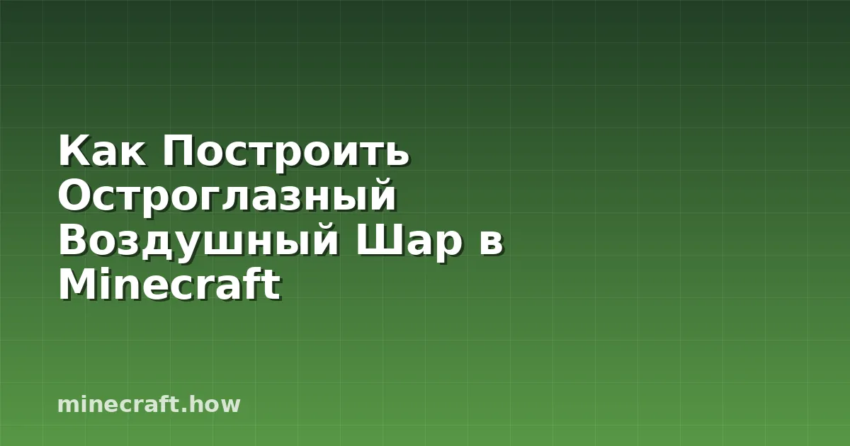Как Построить Остроглазный Воздушный Шар в Minecraft