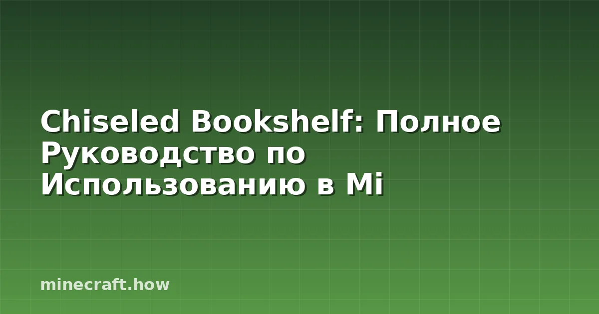 Chiseled Bookshelf: Полное Руководство по Использованию в Mi